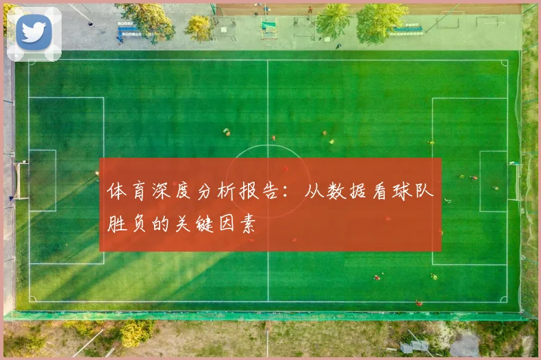 体育深度分析报告:从数据看球队胜负的关键因素