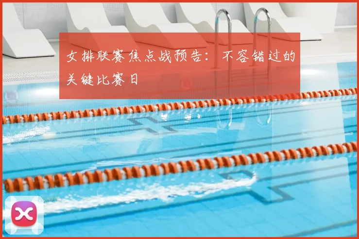 女排联赛焦点战预告：不容错过的关键比赛日