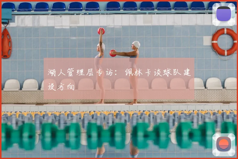 湖人管理层专访:佩林卡谈球队建设方向