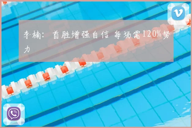 李楠:首胜增强自信 每场需120%努力