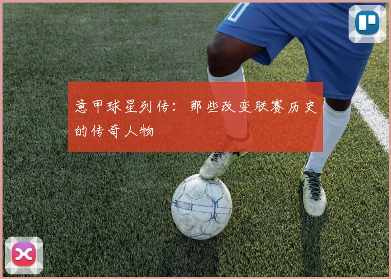 意甲球星列传:那些改变联赛历史的传奇人物