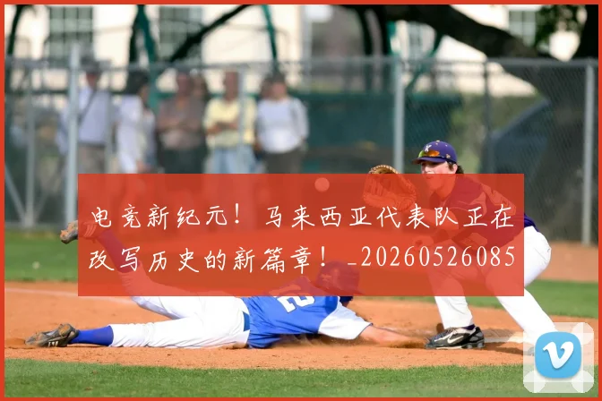 电竞新纪元！马来西亚代表队正在改写历史的新篇章！_20260526085926