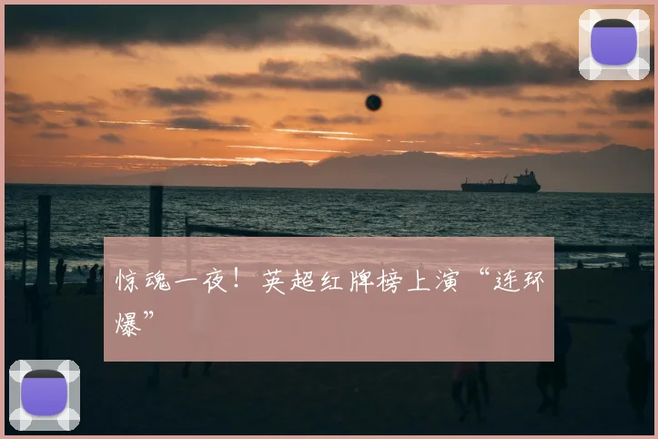 惊魂一夜!英超红牌榜上演“连环爆”