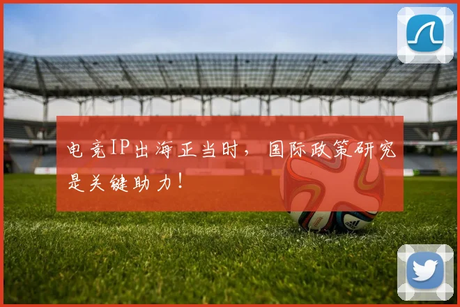 电竞IP出海正当时,国际政策研究是关键助力!