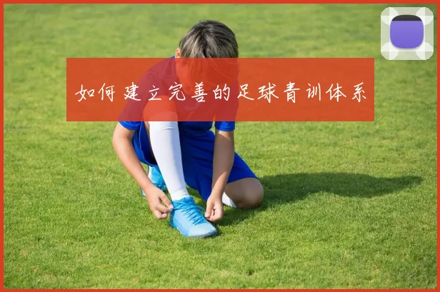 如何建立完善的足球青训体系
