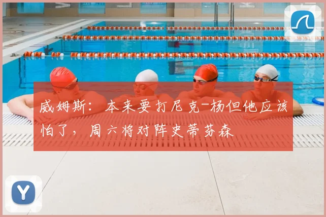 威姆斯：本来要打尼克-杨但他应该怕了，周六将对阵史蒂芬森