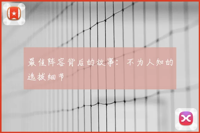 最佳阵容背后的故事:不为人知的选拔细节