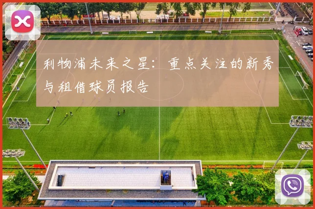 利物浦未来之星：重点关注的新秀与租借球员报告
