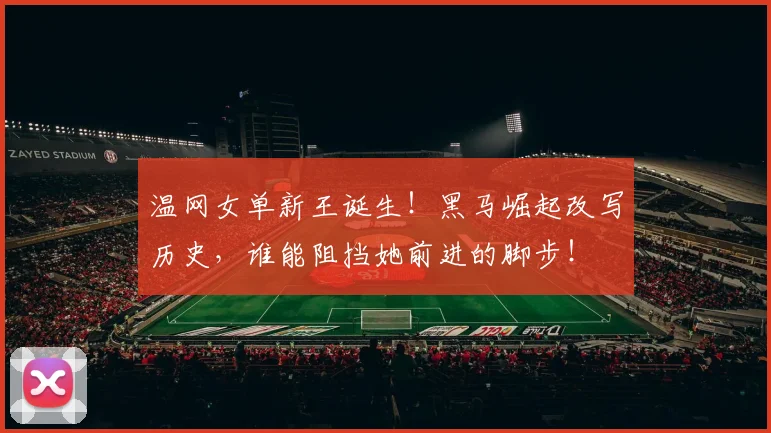 温网女单新王诞生！黑马崛起改写历史，谁能阻挡她前进的脚步！