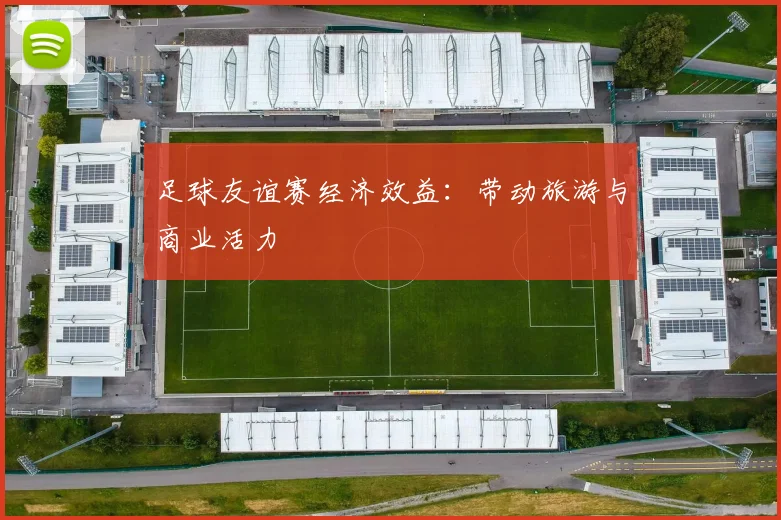 足球友谊赛经济效益：带动旅游与商业活力