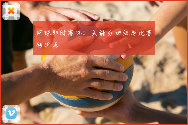网球即时赛况：关键分回放与比赛转折点