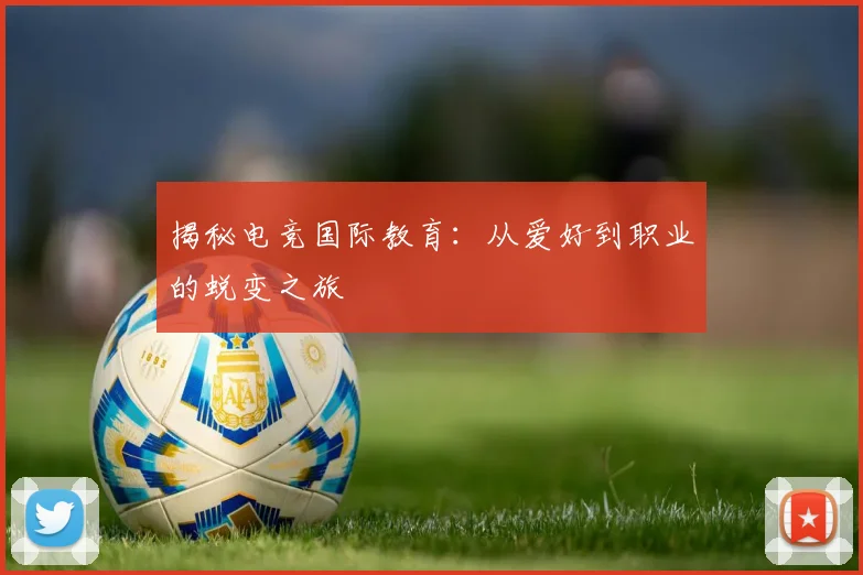 揭秘电竞国际教育：从爱好到职业的蜕变之旅