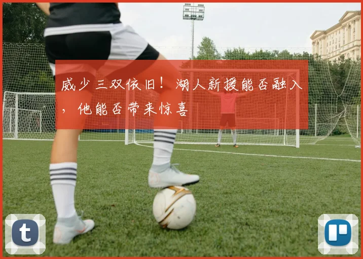威少三双依旧！湖人新援能否融入，他能否带来惊喜
