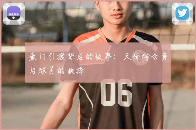 豪门引援背后的故事:天价转会费与球员的抉择