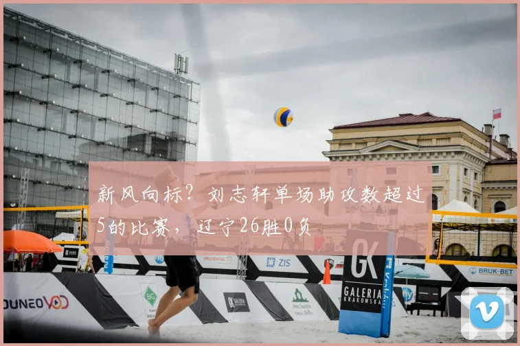 新风向标?刘志轩单场助攻数超过5的比赛,辽宁26胜0负