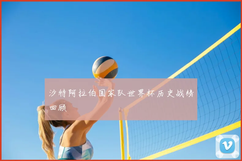 沙特阿拉伯国家队世界杯历史战绩回顾
