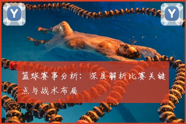 篮球赛事分析:深度解析比赛关键点与战术布局