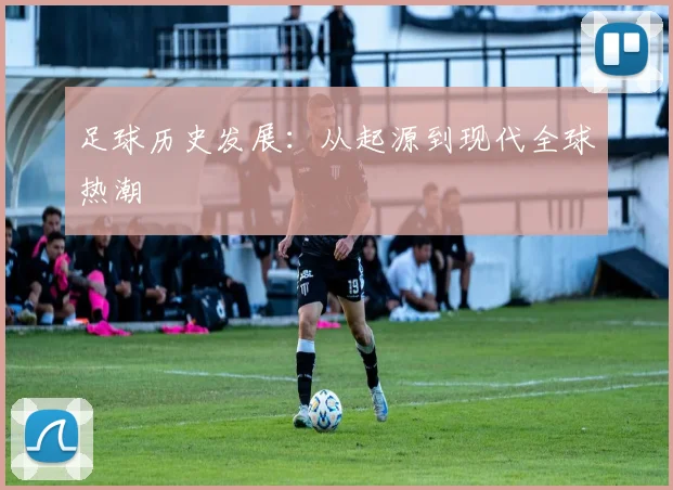 足球历史发展：从起源到现代全球热潮