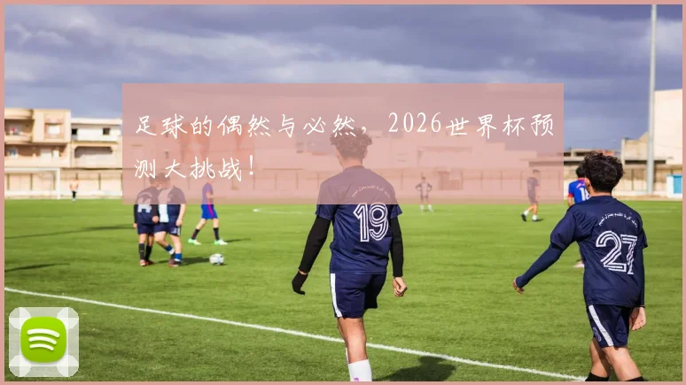 足球的偶然与必然,2026世界杯预测大挑战!