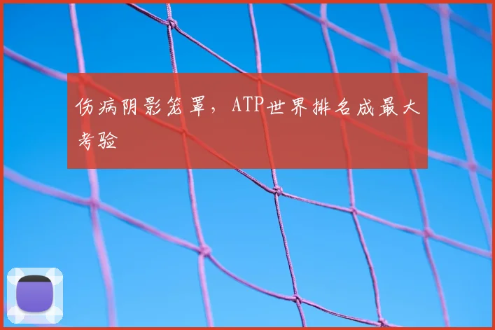 伤病阴影笼罩,ATP世界排名成最大考验