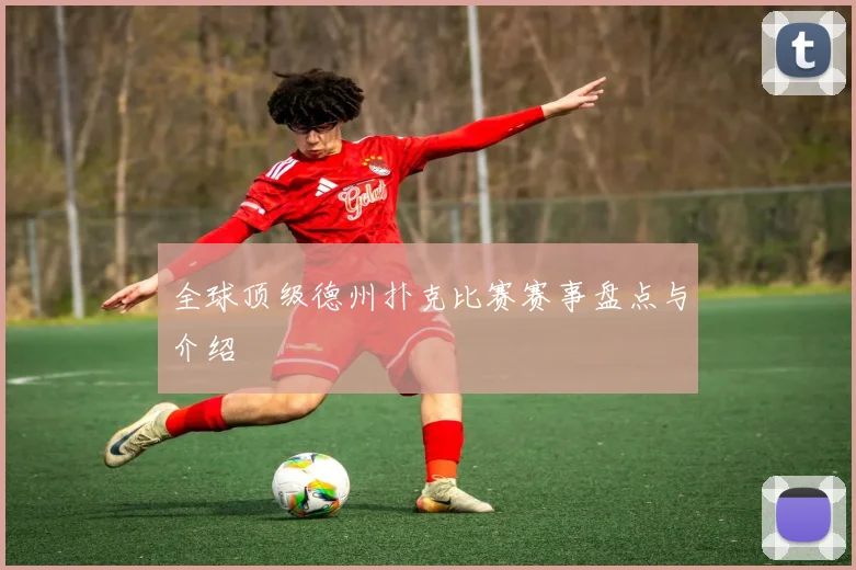 全球顶级德州扑克比赛赛事盘点与介绍