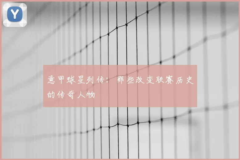 意甲球星列传：那些改变联赛历史的传奇人物