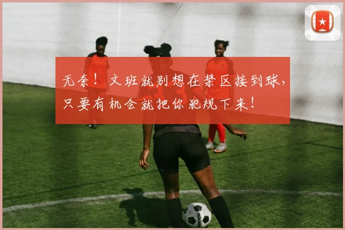 无奈!文班就别想在禁区接到球,只要有机会就把你犯规下来!