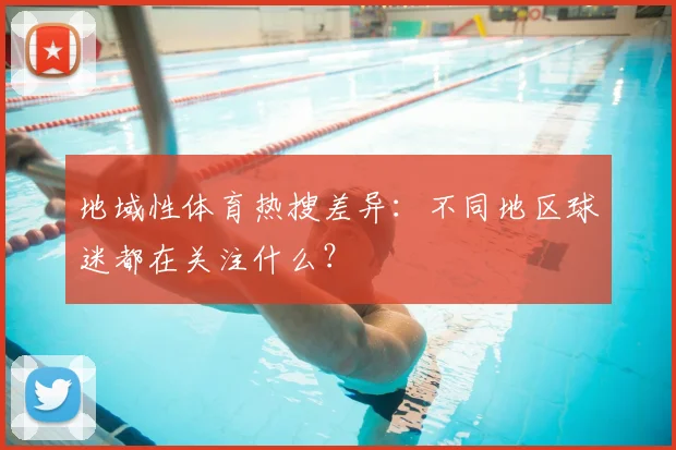 地域性体育热搜差异：不同地区球迷都在关注什么？