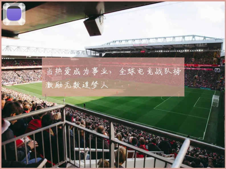 当热爱成为事业，全球电竞战队榜激励无数追梦人
