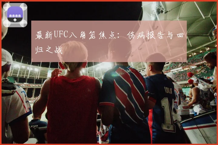 最新UFC八角笼焦点：伤病报告与回归之战