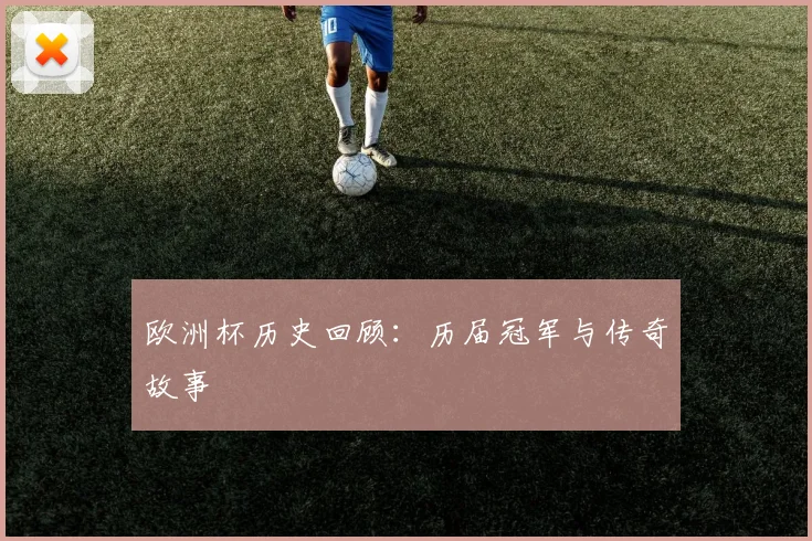 欧洲杯历史回顾：历届冠军与传奇故事