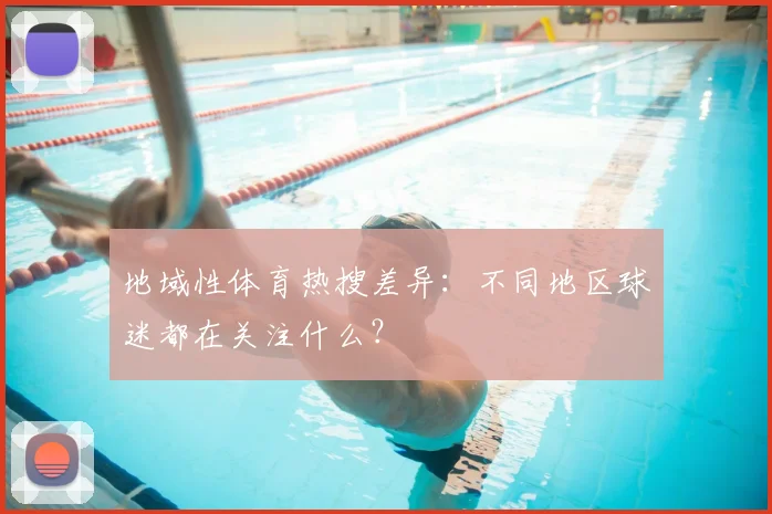地域性体育热搜差异：不同地区球迷都在关注什么？