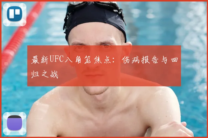 最新UFC八角笼焦点:伤病报告与回归之战