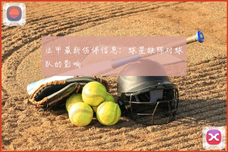 法甲最新伤停信息：球星缺阵对球队的影响