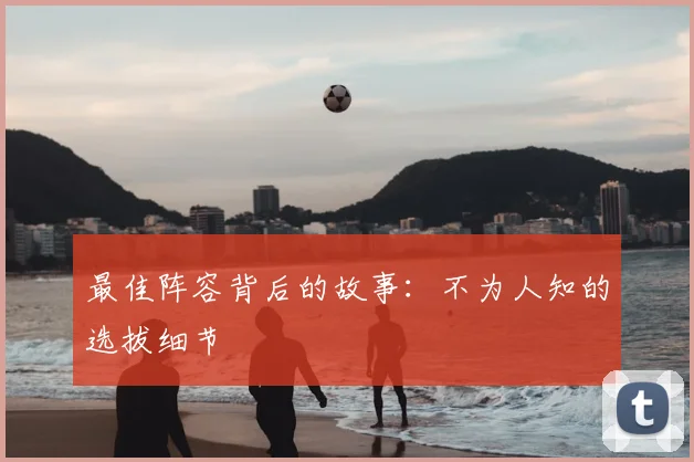 最佳阵容背后的故事：不为人知的选拔细节