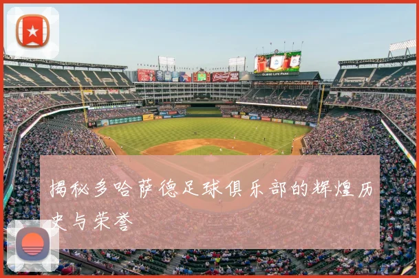 揭秘多哈萨德足球俱乐部的辉煌历史与荣誉