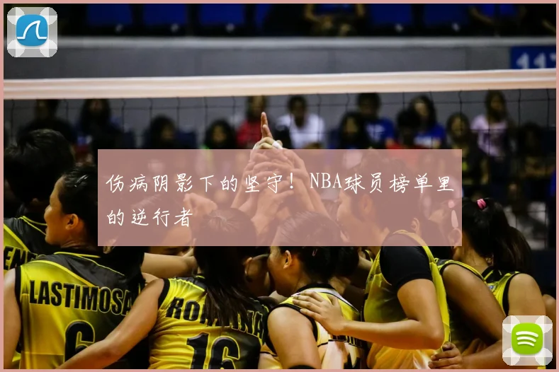 伤病阴影下的坚守!NBA球员榜单里的逆行者