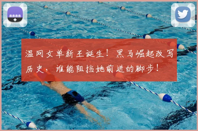 温网女单新王诞生!黑马崛起改写历史,谁能阻挡她前进的脚步!