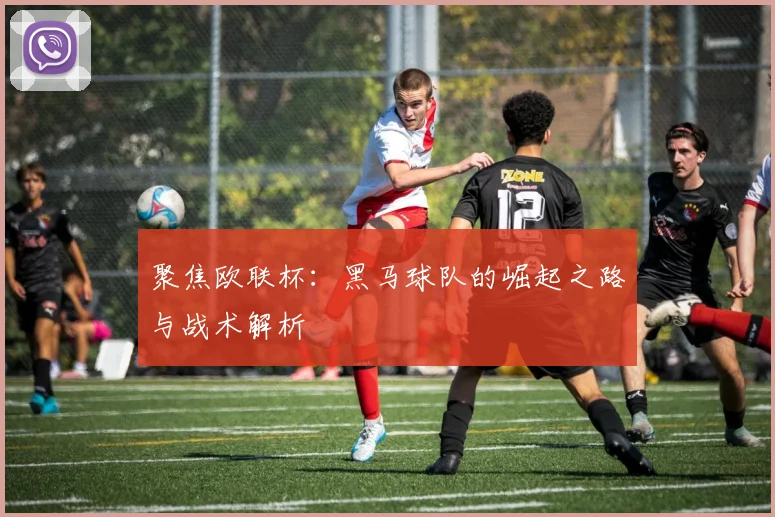 聚焦欧联杯：黑马球队的崛起之路与战术解析