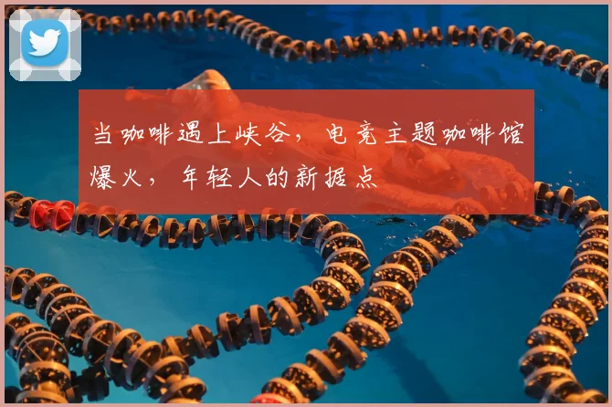 当咖啡遇上峡谷,电竞主题咖啡馆爆火,年轻人的新据点