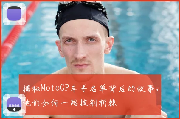 揭秘MotoGP车手名单背后的故事,他们如何一路披荆斩棘