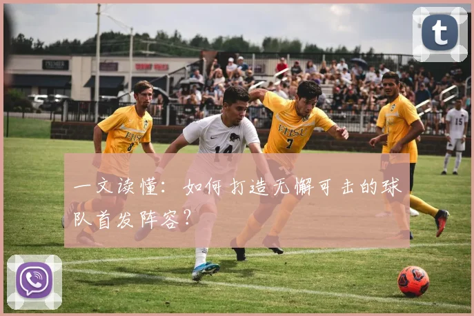 一文读懂：如何打造无懈可击的球队首发阵容？