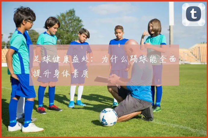 足球健康益处：为什么踢球能全面提升身体素质