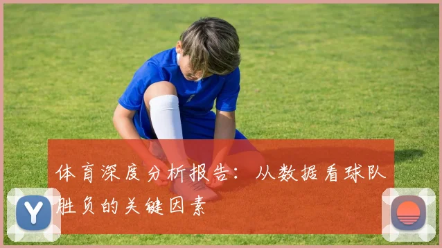体育深度分析报告：从数据看球队胜负的关键因素