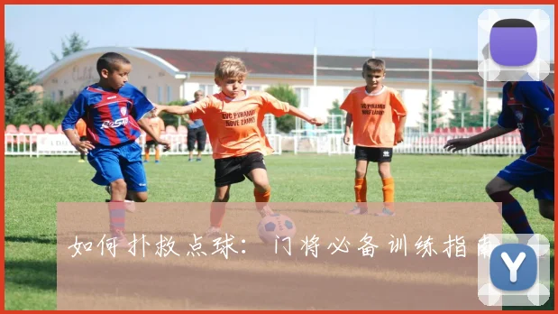 如何扑救点球：门将必备训练指南