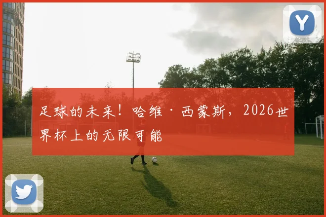 足球的未来!哈维·西蒙斯,2026世界杯上的无限可能