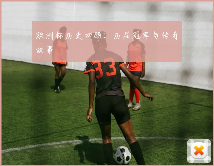 欧洲杯历史回顾:历届冠军与传奇故事