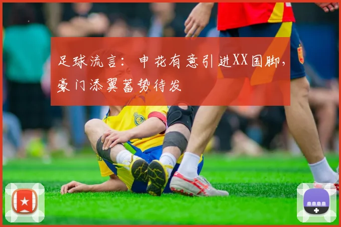 足球流言：申花有意引进XX国脚，豪门添翼蓄势待发