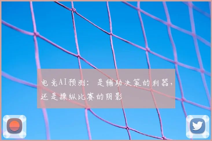 电竞AI预测：是辅助决策的利器，还是操纵比赛的阴影
