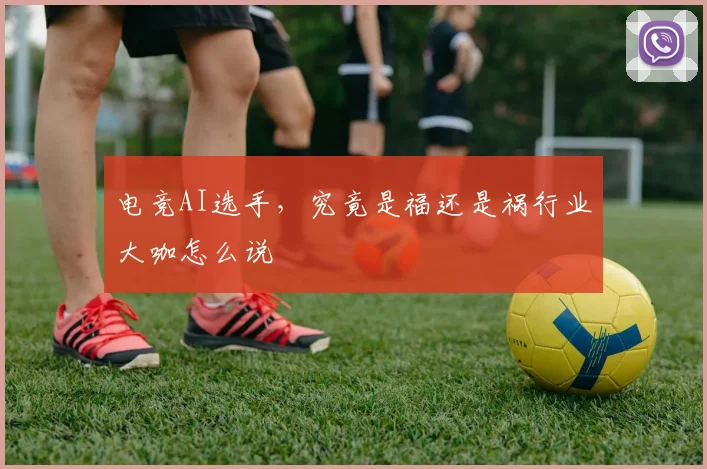 电竞AI选手，究竟是福还是祸行业大咖怎么说